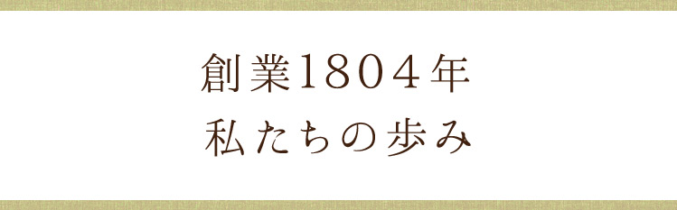 創業1804年。私たちの歩み。