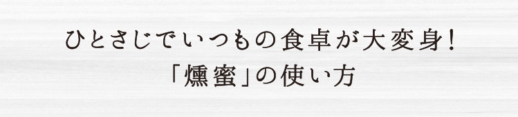 ひとさじでいつもの食卓が大変身！「燻蜜」の使い方