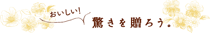 おいしい！驚きを贈ろう。